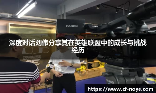 深度对话刘伟分享其在英雄联盟中的成长与挑战经历