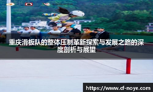 重庆滑板队的整体压制革新探索与发展之路的深度剖析与展望